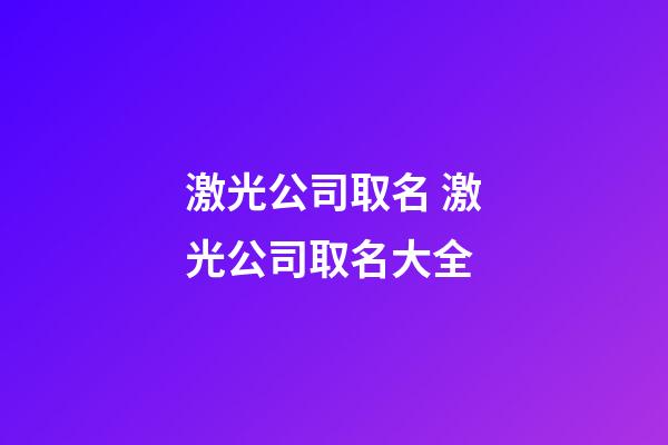激光公司取名 激光公司取名大全-第1張-公司起名-玄機派